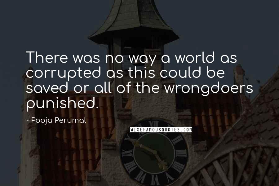 Pooja Perumal Quotes: There was no way a world as corrupted as this could be saved or all of the wrongdoers punished.