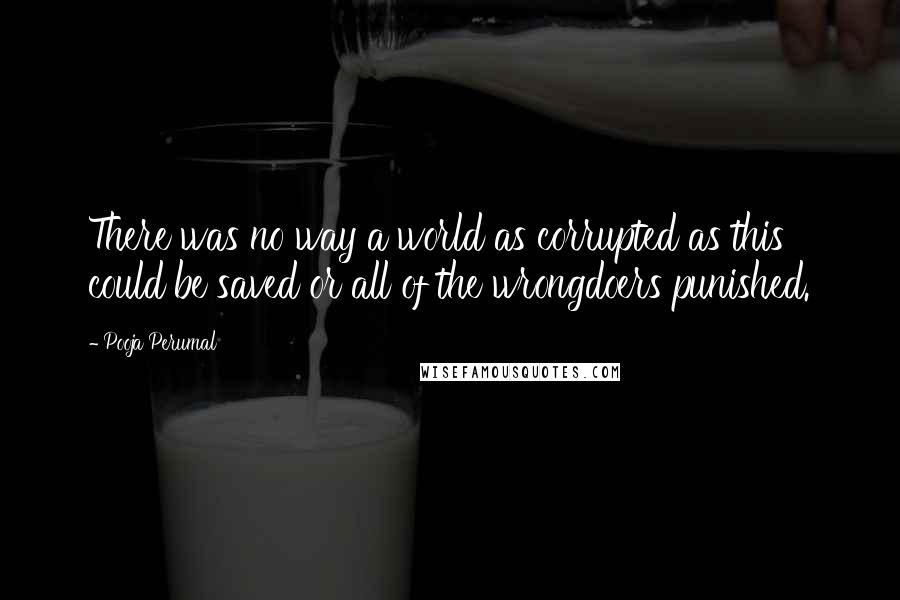 Pooja Perumal Quotes: There was no way a world as corrupted as this could be saved or all of the wrongdoers punished.