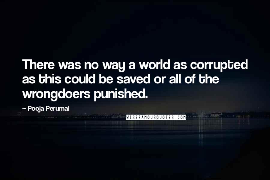 Pooja Perumal Quotes: There was no way a world as corrupted as this could be saved or all of the wrongdoers punished.