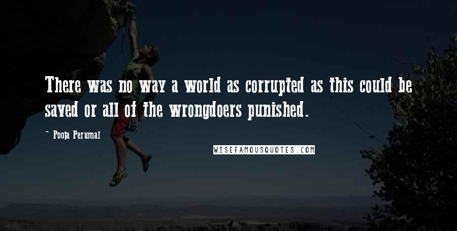 Pooja Perumal Quotes: There was no way a world as corrupted as this could be saved or all of the wrongdoers punished.