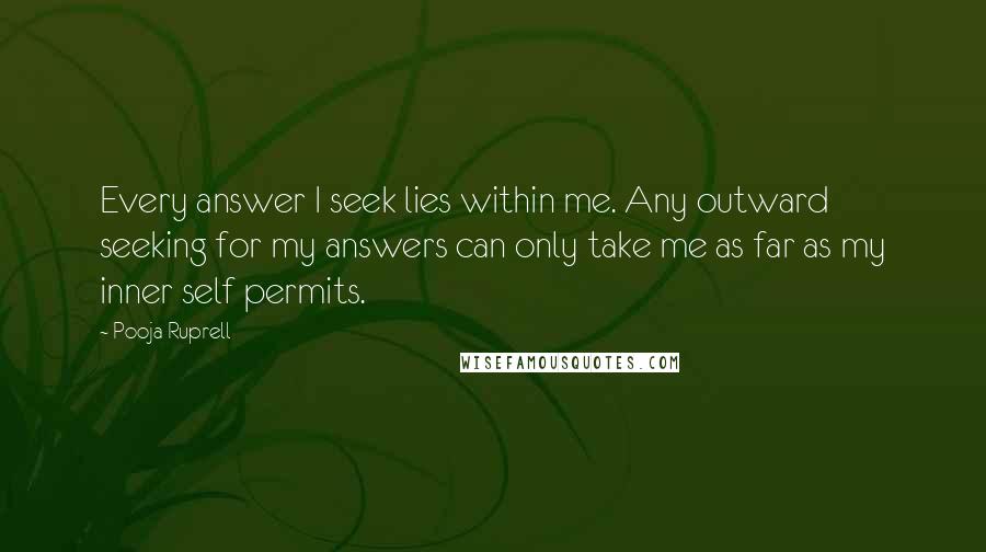 Pooja Ruprell Quotes: Every answer I seek lies within me. Any outward seeking for my answers can only take me as far as my inner self permits.