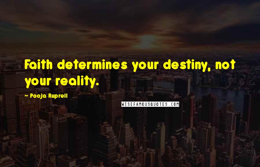 Pooja Ruprell Quotes: Faith determines your destiny, not your reality.