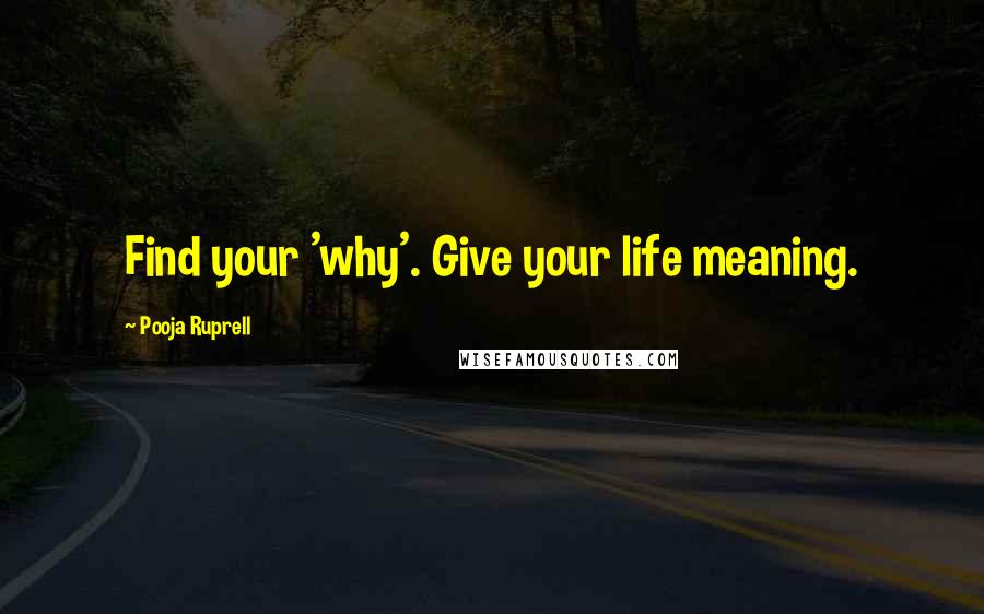 Pooja Ruprell Quotes: Find your 'why'. Give your life meaning.