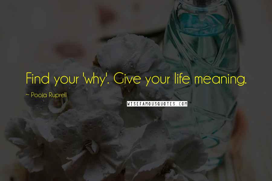 Pooja Ruprell Quotes: Find your 'why'. Give your life meaning.