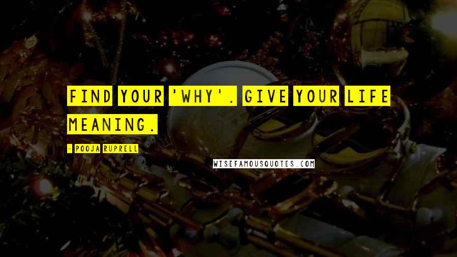 Pooja Ruprell Quotes: Find your 'why'. Give your life meaning.
