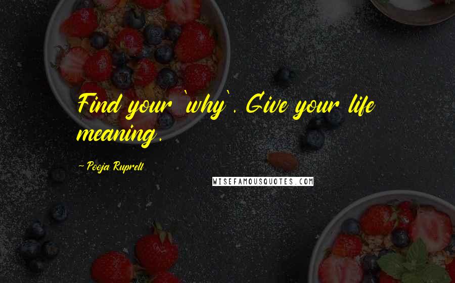 Pooja Ruprell Quotes: Find your 'why'. Give your life meaning.