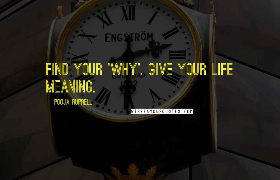 Pooja Ruprell Quotes: Find your 'why'. Give your life meaning.