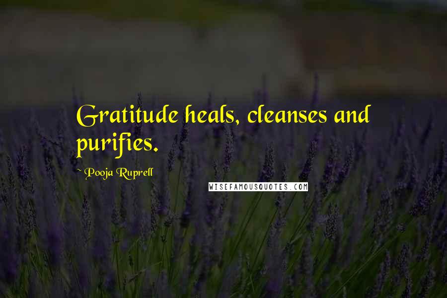 Pooja Ruprell Quotes: Gratitude heals, cleanses and purifies.
