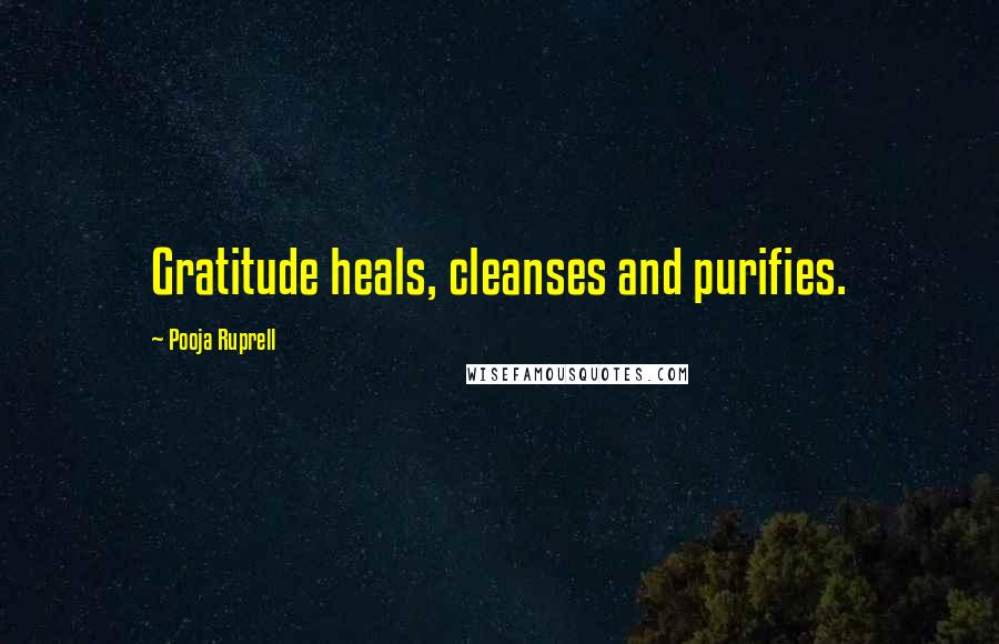 Pooja Ruprell Quotes: Gratitude heals, cleanses and purifies.