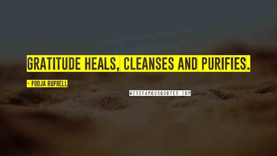 Pooja Ruprell Quotes: Gratitude heals, cleanses and purifies.