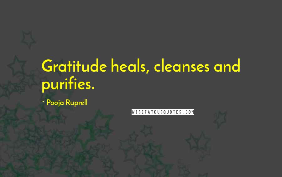 Pooja Ruprell Quotes: Gratitude heals, cleanses and purifies.