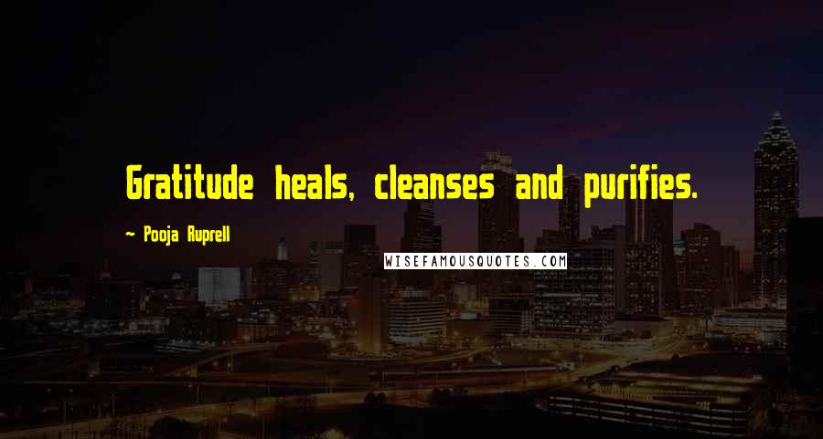 Pooja Ruprell Quotes: Gratitude heals, cleanses and purifies.