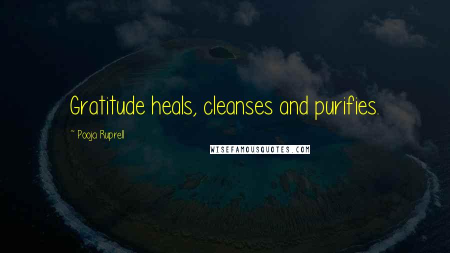 Pooja Ruprell Quotes: Gratitude heals, cleanses and purifies.