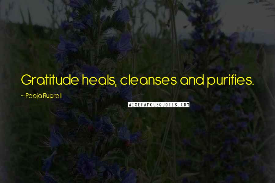 Pooja Ruprell Quotes: Gratitude heals, cleanses and purifies.