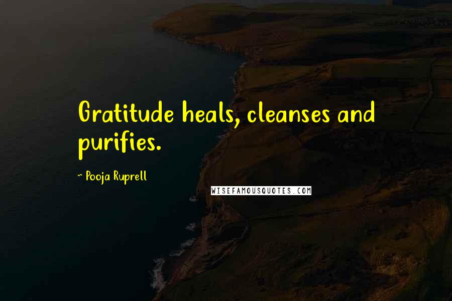 Pooja Ruprell Quotes: Gratitude heals, cleanses and purifies.
