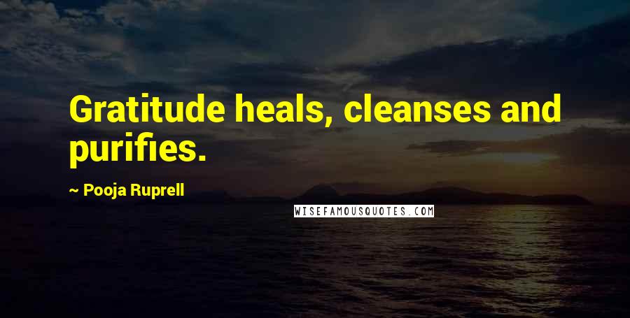 Pooja Ruprell Quotes: Gratitude heals, cleanses and purifies.