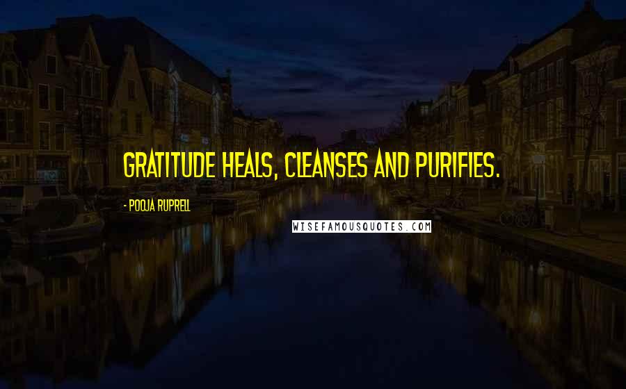 Pooja Ruprell Quotes: Gratitude heals, cleanses and purifies.