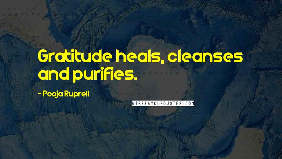 Pooja Ruprell Quotes: Gratitude heals, cleanses and purifies.