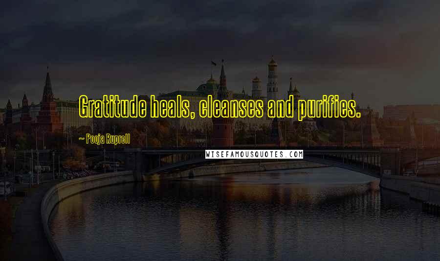Pooja Ruprell Quotes: Gratitude heals, cleanses and purifies.