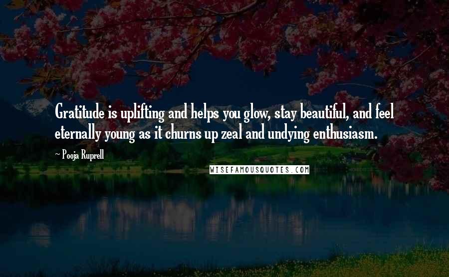 Pooja Ruprell Quotes: Gratitude is uplifting and helps you glow, stay beautiful, and feel eternally young as it churns up zeal and undying enthusiasm.