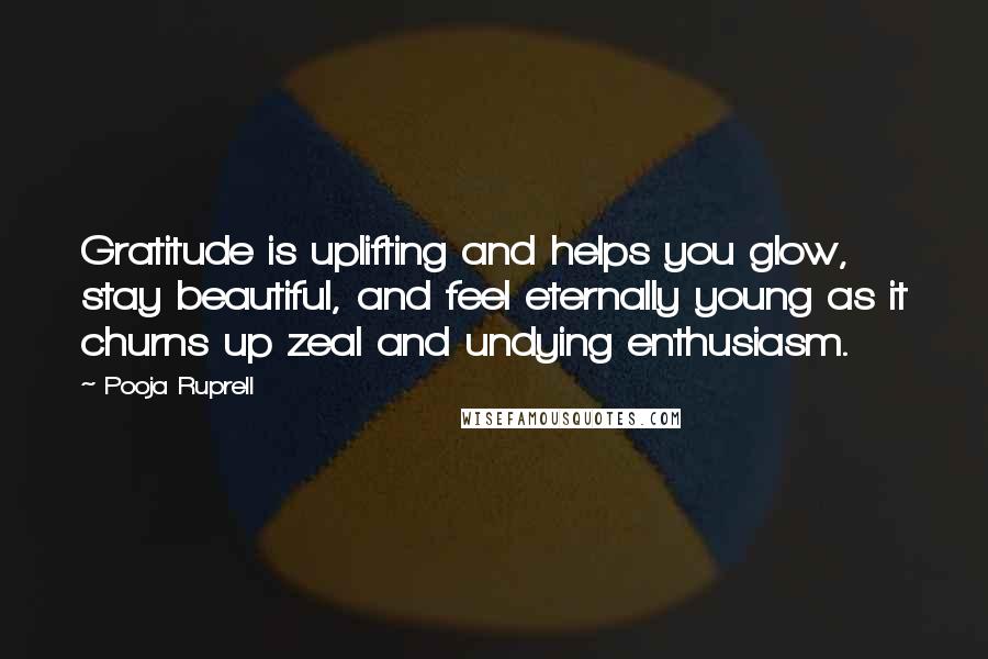 Pooja Ruprell Quotes: Gratitude is uplifting and helps you glow, stay beautiful, and feel eternally young as it churns up zeal and undying enthusiasm.