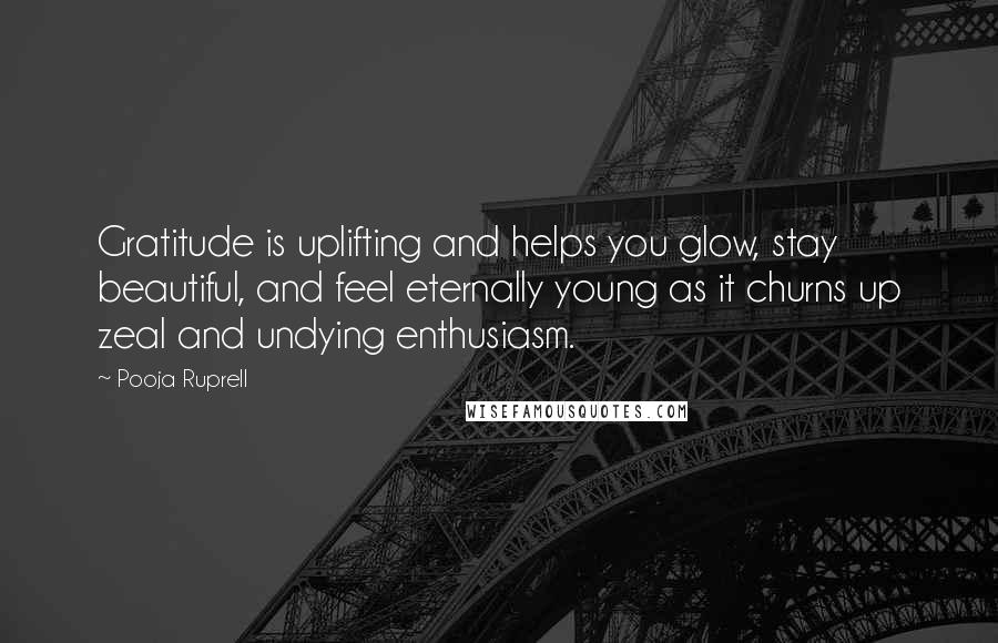 Pooja Ruprell Quotes: Gratitude is uplifting and helps you glow, stay beautiful, and feel eternally young as it churns up zeal and undying enthusiasm.