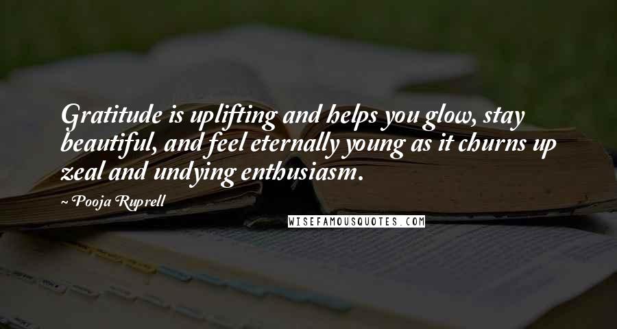 Pooja Ruprell Quotes: Gratitude is uplifting and helps you glow, stay beautiful, and feel eternally young as it churns up zeal and undying enthusiasm.