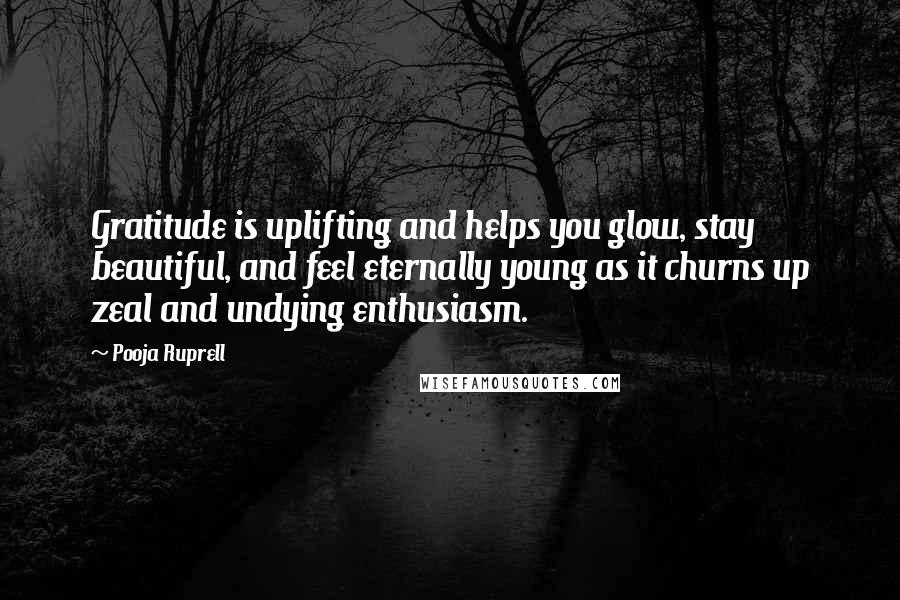 Pooja Ruprell Quotes: Gratitude is uplifting and helps you glow, stay beautiful, and feel eternally young as it churns up zeal and undying enthusiasm.