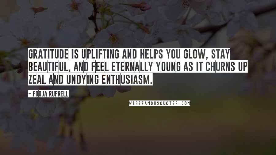 Pooja Ruprell Quotes: Gratitude is uplifting and helps you glow, stay beautiful, and feel eternally young as it churns up zeal and undying enthusiasm.