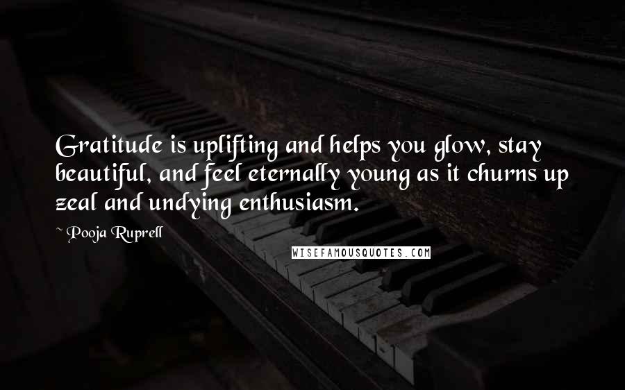 Pooja Ruprell Quotes: Gratitude is uplifting and helps you glow, stay beautiful, and feel eternally young as it churns up zeal and undying enthusiasm.