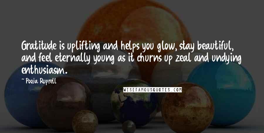 Pooja Ruprell Quotes: Gratitude is uplifting and helps you glow, stay beautiful, and feel eternally young as it churns up zeal and undying enthusiasm.