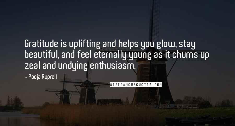 Pooja Ruprell Quotes: Gratitude is uplifting and helps you glow, stay beautiful, and feel eternally young as it churns up zeal and undying enthusiasm.