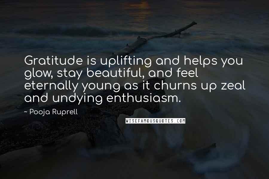 Pooja Ruprell Quotes: Gratitude is uplifting and helps you glow, stay beautiful, and feel eternally young as it churns up zeal and undying enthusiasm.