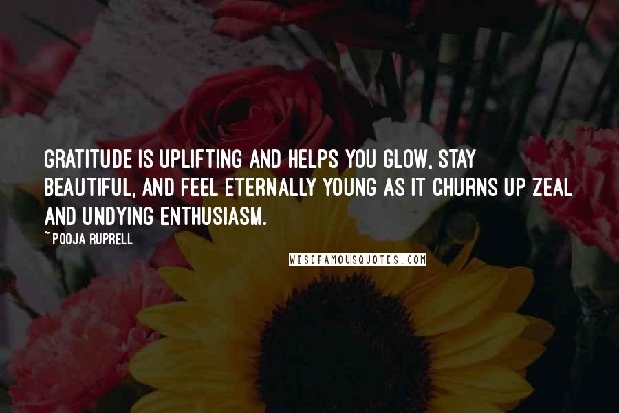 Pooja Ruprell Quotes: Gratitude is uplifting and helps you glow, stay beautiful, and feel eternally young as it churns up zeal and undying enthusiasm.