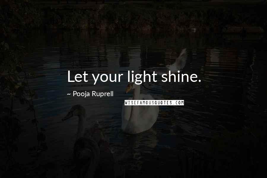 Pooja Ruprell Quotes: Let your light shine.