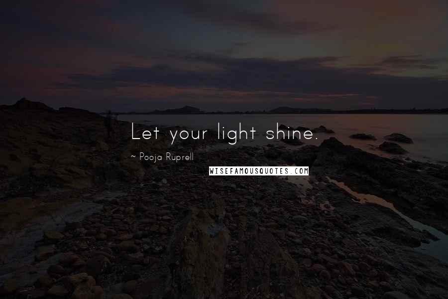 Pooja Ruprell Quotes: Let your light shine.