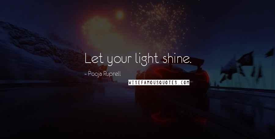 Pooja Ruprell Quotes: Let your light shine.