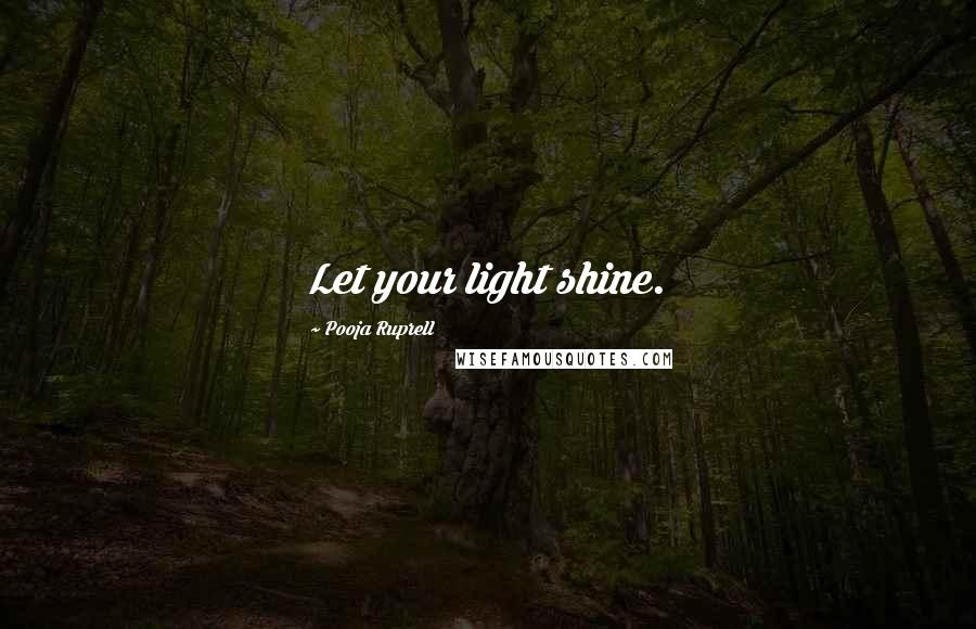 Pooja Ruprell Quotes: Let your light shine.