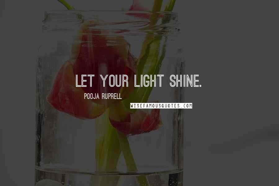 Pooja Ruprell Quotes: Let your light shine.