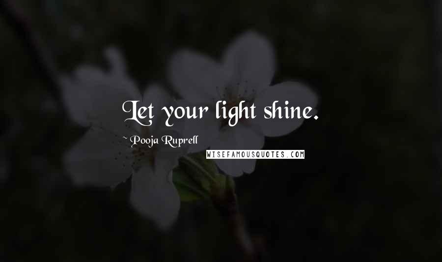 Pooja Ruprell Quotes: Let your light shine.