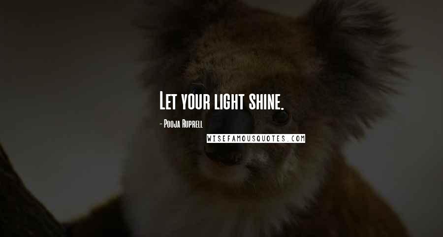Pooja Ruprell Quotes: Let your light shine.