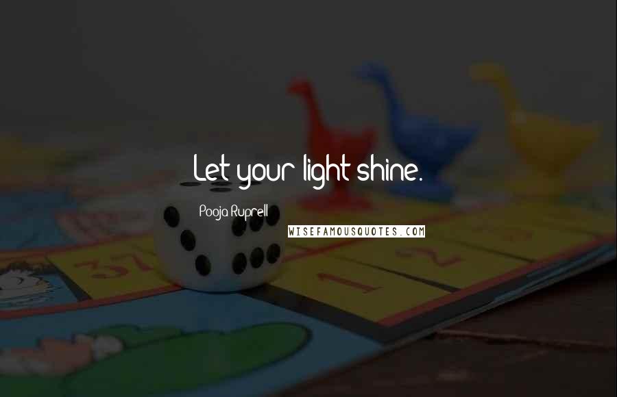 Pooja Ruprell Quotes: Let your light shine.