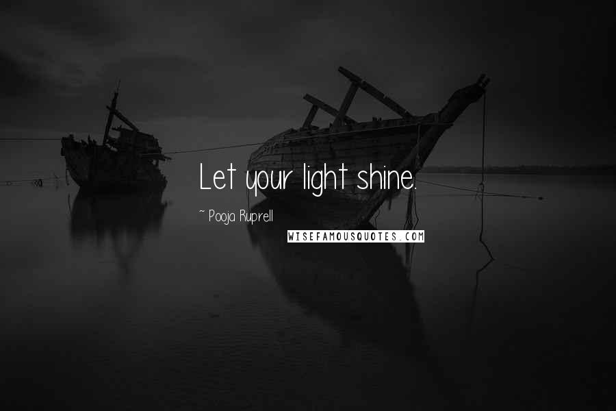 Pooja Ruprell Quotes: Let your light shine.