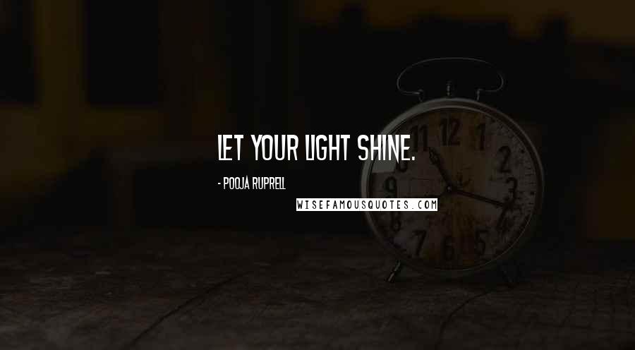 Pooja Ruprell Quotes: Let your light shine.