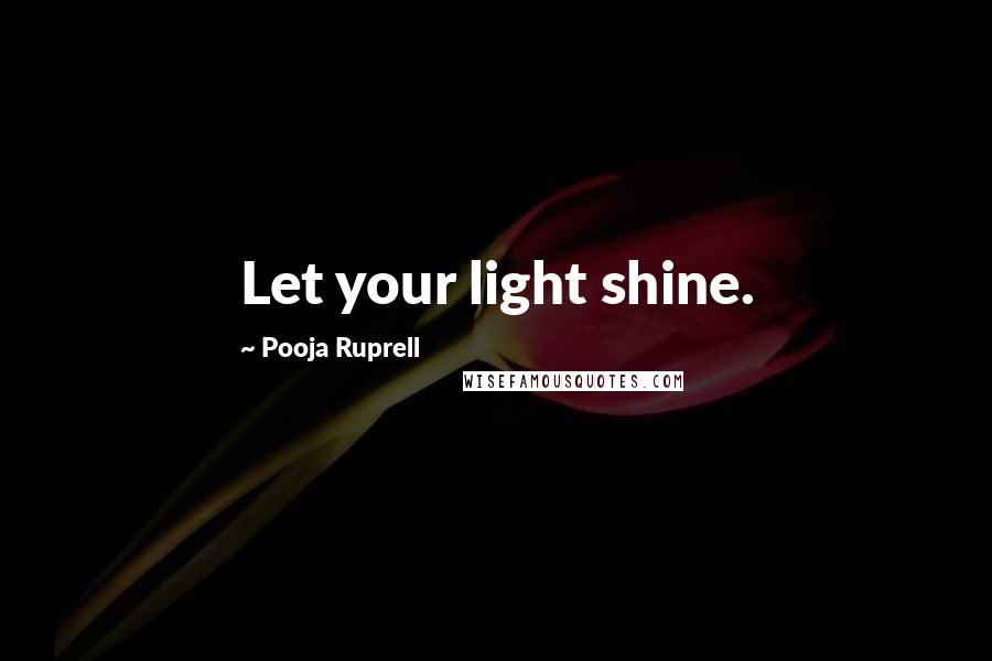 Pooja Ruprell Quotes: Let your light shine.