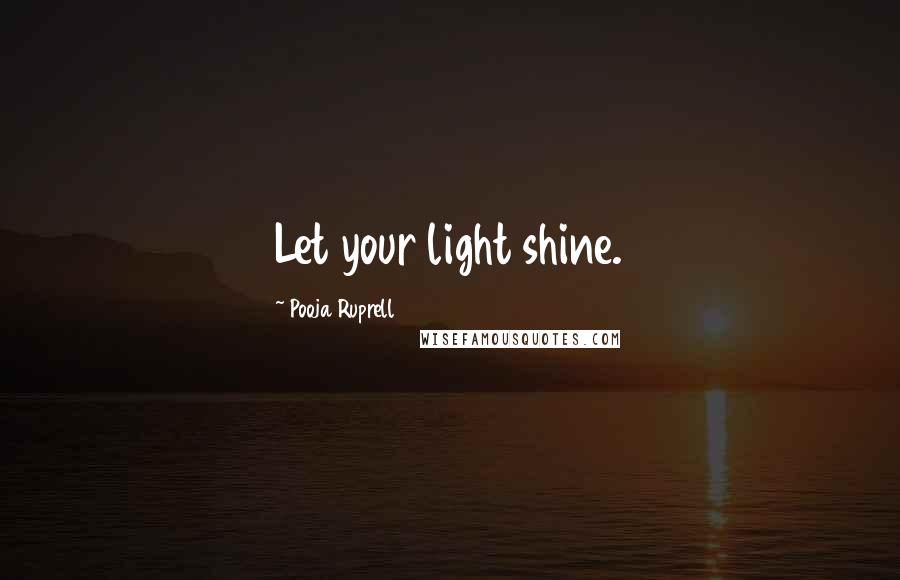 Pooja Ruprell Quotes: Let your light shine.