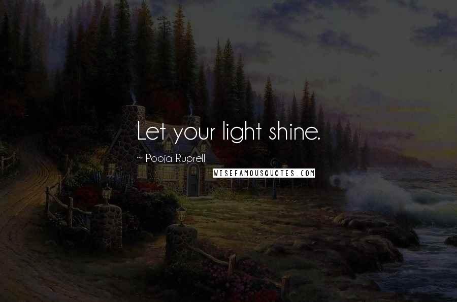 Pooja Ruprell Quotes: Let your light shine.