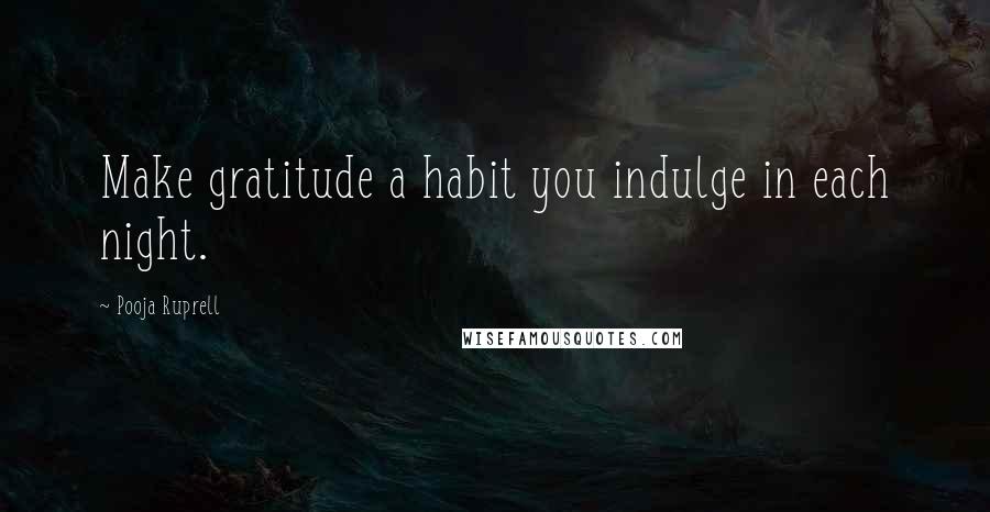 Pooja Ruprell Quotes: Make gratitude a habit you indulge in each night.