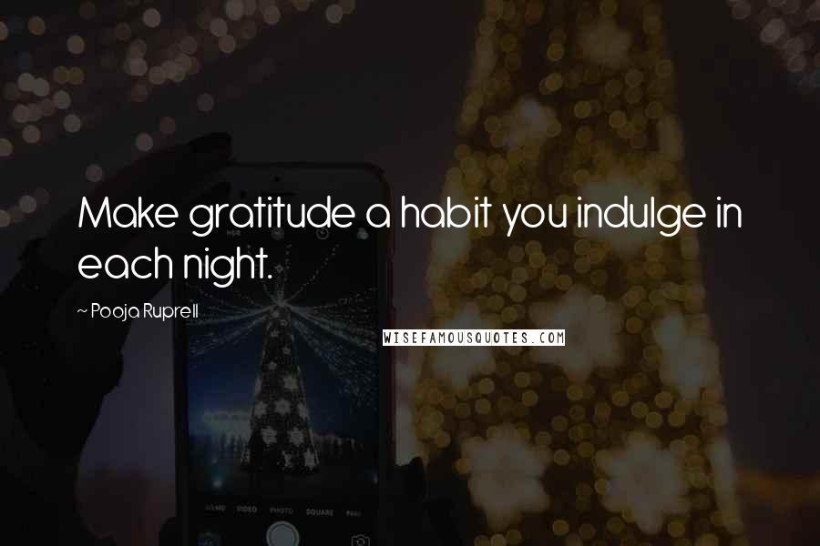 Pooja Ruprell Quotes: Make gratitude a habit you indulge in each night.