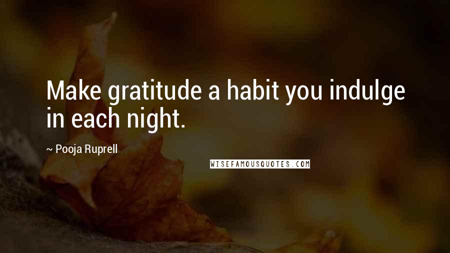 Pooja Ruprell Quotes: Make gratitude a habit you indulge in each night.